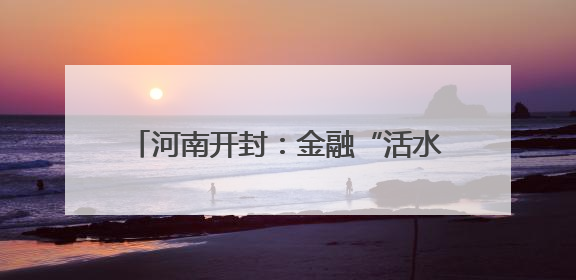 河南开封：金融“活水”助力“三夏”生产