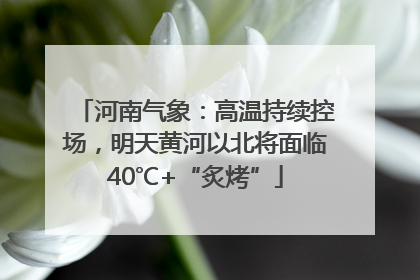 河南气象：高温持续控场，明天黄河以北将面临40℃+“炙烤”
