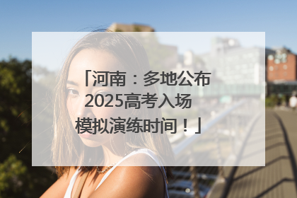 河南：多地公布2025高考入场模拟演练时间！