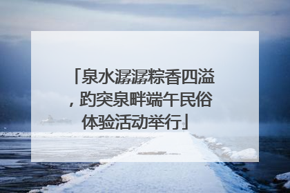 泉水潺潺粽香四溢，趵突泉畔端午民俗体验活动举行