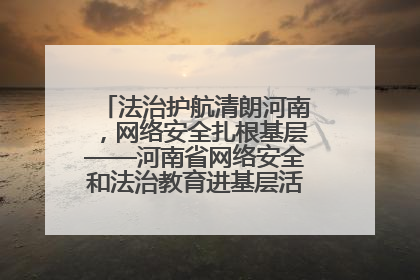 法治护航清朗河南，网络安全扎根基层——河南省网络安全和法治教育进基层活动正式启动
