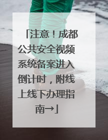 注意！成都公共安全视频系统备案进入倒计时，附线上线下办理指南→