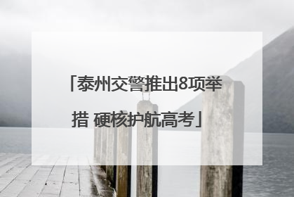 泰州交警推出8项举措 硬核护航高考
