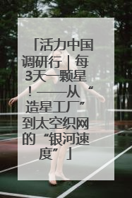 活力中国调研行｜每3天一颗星！——从“造星工厂”到太空织网的“银河速度”
