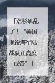 洛杉矶乱了！“美国现役海军陆战队正高度戒备”