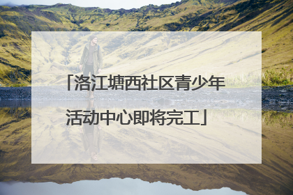 洛江塘西社区青少年活动中心即将完工