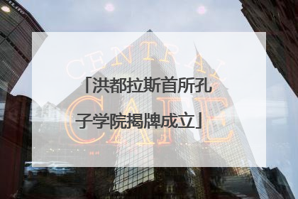 洪都拉斯首所孔子学院揭牌成立