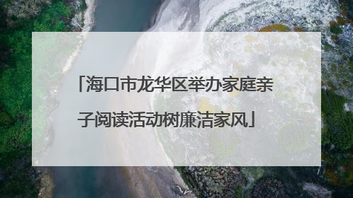 海口市龙华区举办家庭亲子阅读活动树廉洁家风