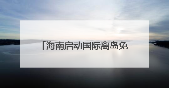 海南启动国际离岛免税购物节，亿元补贴激活暑期消费新动能