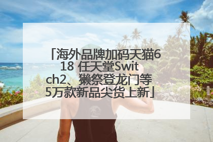 海外品牌加码天猫618 任天堂Switch2、獭祭登龙门等5万款新品尖货上新