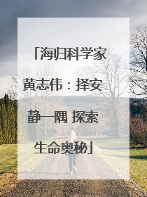 海归科学家黄志伟：择安静一隅 探索生命奥秘
