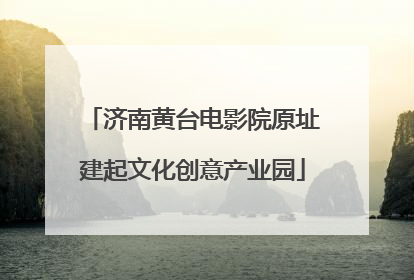 济南黄台电影院原址建起文化创意产业园