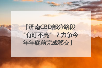 济南CBD部分路段“有灯不亮”？力争今年年底前完成移交
