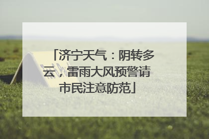 济宁天气：阴转多云，雷雨大风预警请市民注意防范