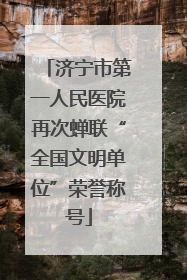 济宁市第一人民医院再次蝉联“全国文明单位”荣誉称号