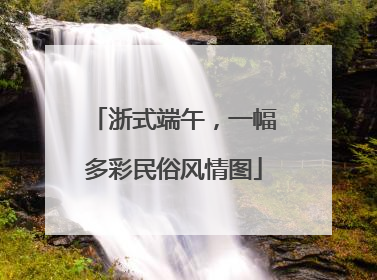 浙式端午，一幅多彩民俗风情图