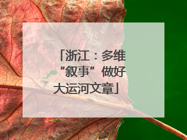 浙江：多维“叙事”做好大运河文章