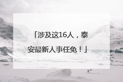 涉及这16人，泰安最新人事任免！