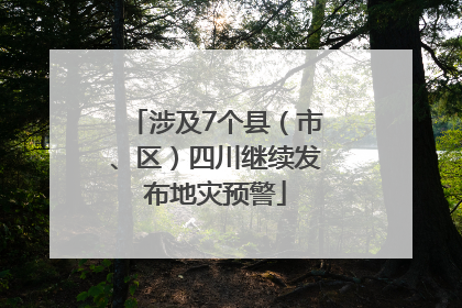 涉及7个县（市、区）四川继续发布地灾预警