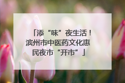 添“味”夜生活！滨州市中医药文化惠民夜市“开市”