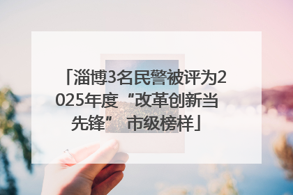 淄博3名民警被评为2025年度“改革创新当先锋” 市级榜样