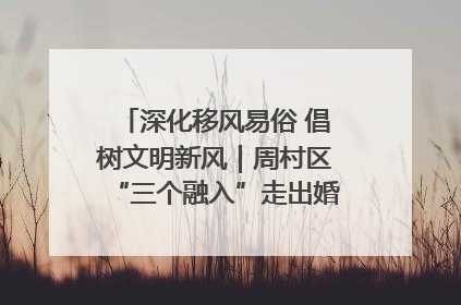 深化移风易俗 倡树文明新风｜周村区“三个融入”走出婚俗改革新路子