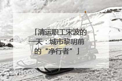 清运职工宋波的一天：城市黎明前的“净行者”