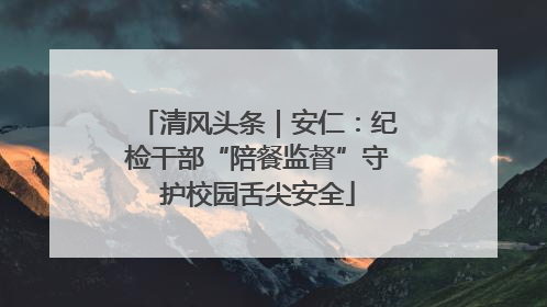 清风头条｜安仁：纪检干部“陪餐监督”守护校园舌尖安全