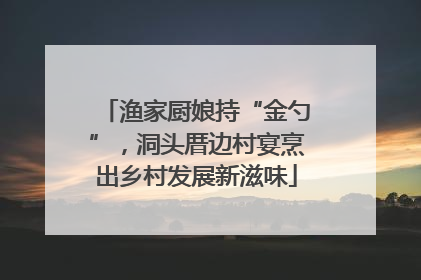 渔家厨娘持“金勺”，洞头厝边村宴烹出乡村发展新滋味