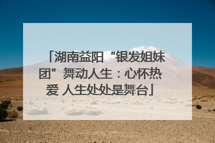 湖南益阳“银发姐妹团”舞动人生：心怀热爱 人生处处是舞台