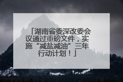 湖南省委深改委会议通过重磅文件，实施“减盐减油”三年行动计划！