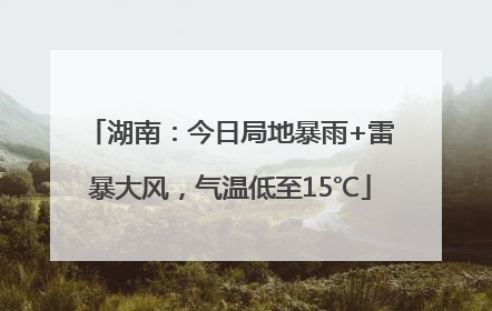 湖南：今日局地暴雨+雷暴大风，气温低至15℃