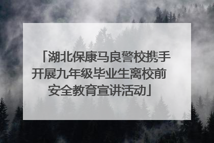 湖北保康马良警校携手开展九年级毕业生离校前安全教育宣讲活动