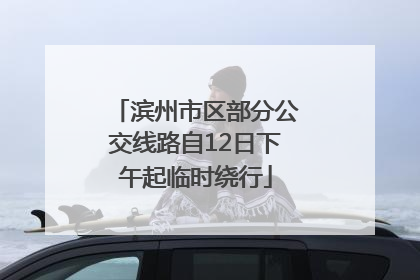 滨州市区部分公交线路自12日下午起临时绕行