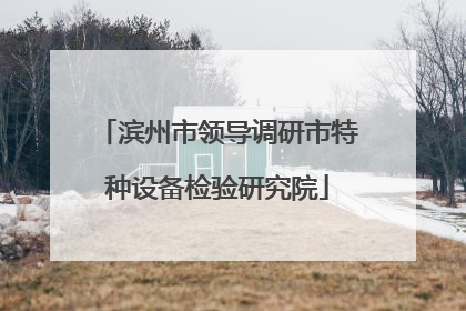 滨州市领导调研市特种设备检验研究院