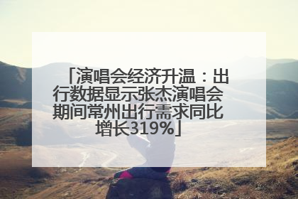 演唱会经济升温：出行数据显示张杰演唱会期间常州出行需求同比增长319%