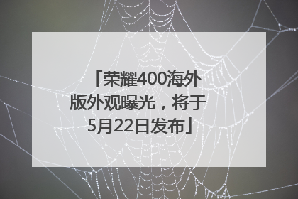 荣耀400海外版外观曝光，将于5月22日发布