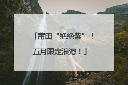莆田“绝绝紫”！五月限定浪漫！