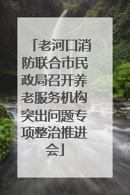 老河口消防联合市民政局召开养老服务机构突出问题专项整治推进会