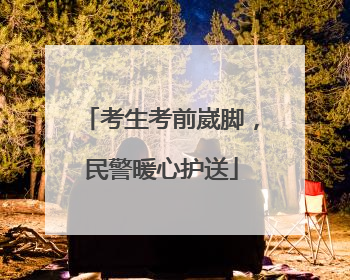 考生考前崴脚，民警暖心护送