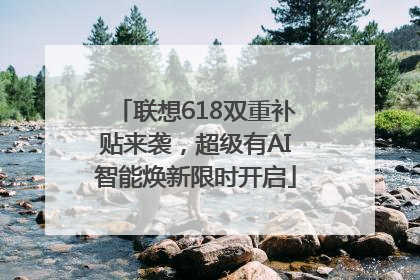 联想618双重补贴来袭，超级有AI智能焕新限时开启