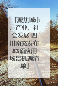 聚焦城市、产业、社会发展 四川南充发布83项应用场景机遇清单
