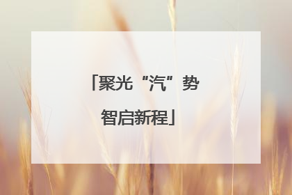 聚光“汽”势 智启新程