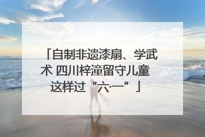 自制非遗漆扇、学武术 四川梓潼留守儿童这样过“六·一”
