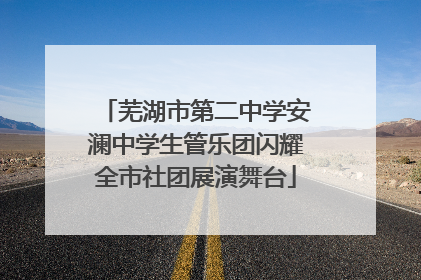 芜湖市第二中学安澜中学生管乐团闪耀全市社团展演舞台