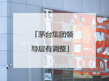 茅台集团领导层有调整