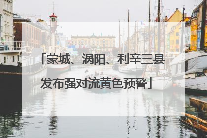蒙城、涡阳、利辛三县发布强对流黄色预警
