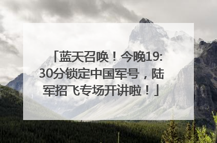 蓝天召唤！今晚19:30分锁定中国军号，陆军招飞专场开讲啦！