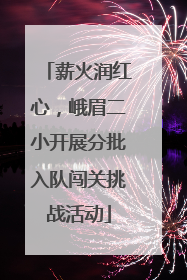 薪火润红心，峨眉二小开展分批入队闯关挑战活动