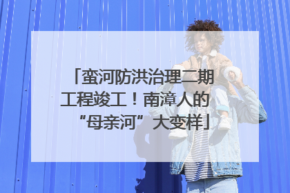 蛮河防洪治理二期工程竣工！南漳人的“母亲河”大变样